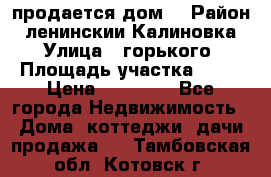 продается дом  › Район ­ ленинскии Калиновка  › Улица ­ горького › Площадь участка ­ 42 › Цена ­ 20 000 - Все города Недвижимость » Дома, коттеджи, дачи продажа   . Тамбовская обл.,Котовск г.